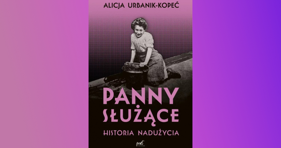 You are currently viewing Panny służące. Historia nadużycia | Alicja Urbanik-Kopeć